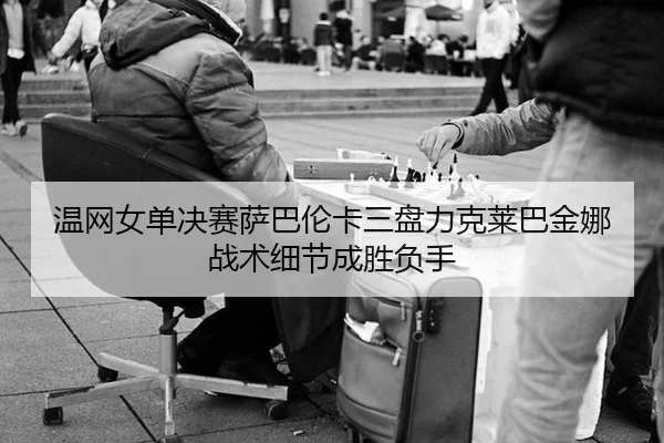温网女单决赛萨巴伦卡三盘力克莱巴金娜 战术细节成胜负手