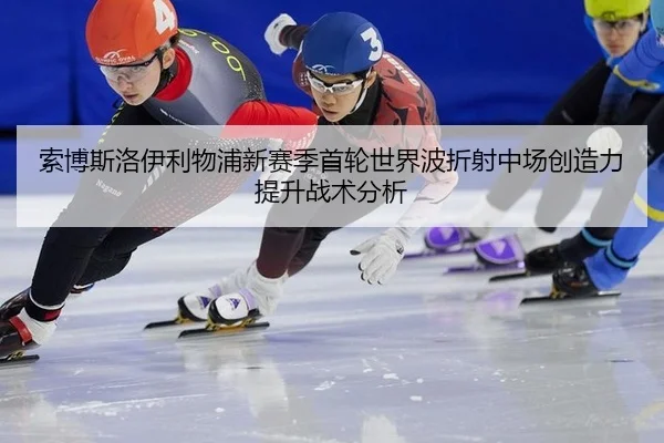 索博斯洛伊利物浦新赛季首轮世界波折射中场创造力提升战术分析