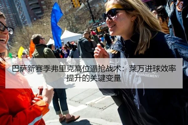 巴萨新赛季弗里克高位逼抢战术：莱万进球效率提升的关键变量