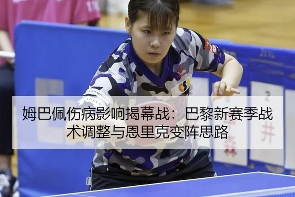 姆巴佩伤病影响揭幕战：巴黎新赛季战术调整与恩里克变阵思路